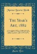 The Year's Art, 1882: A Concise Epitome of All Matters Relating to the Arts of Painting, Sculpture, and Architecture Which Have Occurred Dur