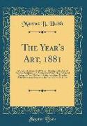 The Year's Art, 1881: A Concise Epitome of All Matters Relating to the Arts of Painting, Sculpture, and Architecture Which Have Occurred Dur