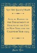 Annual Report of the Department of Health of the City of New York for the Calendar Year 1913 (Classic Reprint)