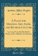 A Place for Meaning, Art, Faith, and Museum Culture: Learning from the Five Faiths Project at the Ackland Art Museum (Classic Reprint)