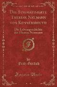 Die Stigmatisierte Therese Neumann Von Konnersreuth, Vol. 1: Die Lebensgeschichte Der Therese Neumann (Classic Reprint)