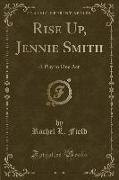 Rise Up, Jennie Smith: A Play in One Act (Classic Reprint)