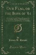 Our Flag, or the Boys of '61: A New and Original Military Drama, in Six Acts and Six Tableaux, and Founded Upon Incidents Connected with the Late Re