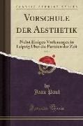 Vorschule Der Aesthetik, Vol. 1: Nebst Einigen Vorlesungen in Leipzig Über Die Parteien Der Zeit (Classic Reprint)