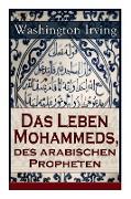 Das Leben Mohammeds, des arabischen Propheten: Historisher Roman: Sagenhafte Nachrichten über Mekka und die Kaaba, Abriß des mohammedanischen Glaubens