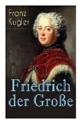 Friedrich der Große: Die bewegte Lebensgeschichte des Preußenkönigs Friedrich II