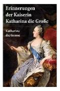 Erinnerungen der Kaiserin Katharina die Große: Autobiografie: Erinnerungen der Kaiserin Katharina II. Von ihr selbst verfasst