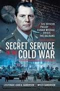 Secret Service in the Cold War: An Sis Officer from Philby to the Cuban Missile Crisis and the Balkans