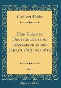Der Krieg in Deutschland Und Frankreich in Den Jahren 1813 Und 1814, Vol. 1 (Classic Reprint)