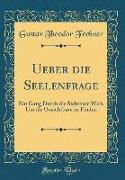 Ueber Die Seelenfrage: Ein Gang Durch Die Sichtbare Welt, Um Die Unsichtbare Zu Finden (Classic Reprint)