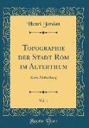 Topographie Der Stadt ROM Im Alterthum, Vol. 1: Erste Abtheilung (Classic Reprint)