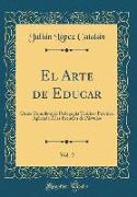 El Arte de Educar, Vol. 2: Curso Completo de Pedagogía Teórico-Práctica, Aplicada Á Las Escuelas de Párvulos (Classic Reprint)