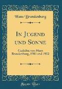 In Jugend Und Sonne: Gedichte Von Hans Brandenburg, 1901 Und 1902 (Classic Reprint)