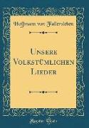 Unsere Volkstümlichen Lieder (Classic Reprint)