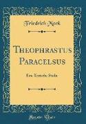 Theophrastus Paracelsus: Eine Kritische Studie (Classic Reprint)