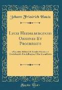 Lycei Heidelbergensis Origines Et Progressus: Disseritur Etiam de Schola Nicrina Et Contuberniis Heidelbergae Olim Constitutis (Classic Reprint)