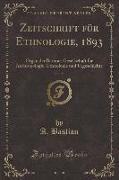 Zeitschrift Für Ethnologie, 1893, Vol. 25: Organ Der Berliner Gesellschaft Für Anthropologie, Ethnologie Und Urgeschichte (Classic Reprint)