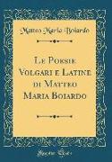 Le Poesie Volgari E Latine Di Matteo Maria Boiardo (Classic Reprint)