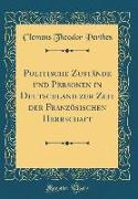 Politische Zustände Und Personen in Deutschland Zur Zeit Der Französischen Herrschaft (Classic Reprint)