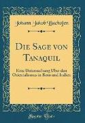 Die Sage Von Tanaquil: Eine Untersuchung Über Den Orientalismus in ROM Und Italien (Classic Reprint)