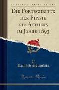 Die Fortschritte Der Physik Des Aethers Im Jahre 1893 (Classic Reprint)