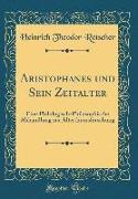 Aristophanes Und Sein Zeitalter: Eine Philologisch-Philosophische Abhandlung Zur Alterthumsforschung (Classic Reprint)