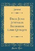 Decii Junii Juvenalis Satirarum Libri Quinque (Classic Reprint)