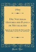 Die Naturalis Historia Des Plinius Im Mittelalter: Exzerpte Aus Der Naturalis Historia Auf Den Bibliotheken Zu Lucca, Paris Und Leiden (Classic Reprin