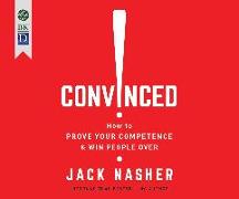 Convinced!: How to Prove Your Competence and Win People Over