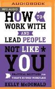 How to Work with and Lead People Not Like You: Practical Solutions for Today's Diverse Workplace