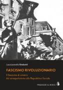 Fascismo rivoluzionario. Il fascismo di sinistra dal sansepolcrismo alla Repubblica Sociale