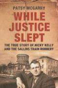 While Justice Slept: The True Story of Nicky Kelly & the Sallins Train Robbery