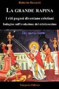 La grande rapina. I riti pagani diventano cristiani. Indagine sull'evoluzione del cristianesimo