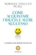 Come acquistare fiducia e avere successo. Il manuale per pensare positivo