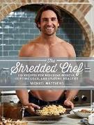 The Shredded Chef: 120 Recipes for Building Muscle, Getting Lean, and Staying Healthy