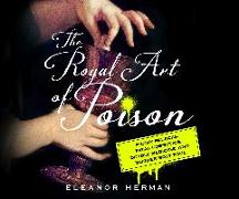 The Royal Art of Poison: Filthy Palaces, Fatal Cosmetics, Deadly Medicine, and Murder Most Foul