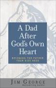 A Dad After God's Own Heart: Becoming the Father Your Kids Need