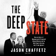 The Deep State: How an Army of Bureaucrats Protected Barack Obama and Is Working to Destroy the Trump Agenda