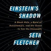 Einstein's Shadow: A Black Hole, a Band of Astronomers, and the Quest to See the Unseeable