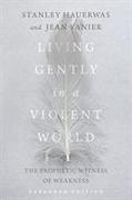 Living Gently in a Violent World - The Prophetic Witness of Weakness