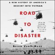 Road to Disaster: A New History of America's Descent Into Vietnam