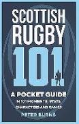 Scottish Rugby 101: A Pocket Guide in 101 Moments, Stats, Characters and Games