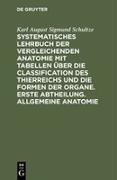 Systematisches Lehrbuch der vergleichenden Anatomie mit Tabellen über die Classification des Thierreichs und die Formen der Organe. Erste Abtheilung. Allgemeine Anatomie