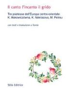 Il canto l'incanto il grido. Tre poetesse dell'Europa centro-orientale: K. I??akowiczówna, K. Nekrasova, M. Petreu. Con testo russo, polacco e rumeno a fronte