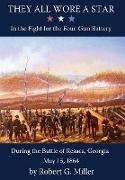 They All Wore a Star: In the Fight for the Four-Gun Battery during the Battle of Resaca, Georgia, May 15, 1864