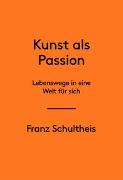 Franz Schultheis. Kunst als Passion. Lebenswege in eine Welt für sich