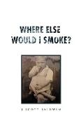 Where Else Would I Smoke?