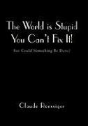 The World Is Stupid-You Can't Fix It!