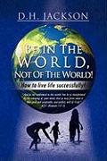 Be In The World, Not Of The World!