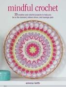 Mindful Crochet: 35 Creative and Colorful Projects to Help You Be in the Moment, Relieve Stress, and Manage Pain